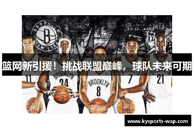 篮网新引援！挑战联盟巅峰，球队未来可期