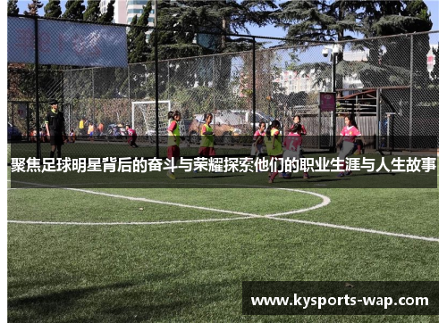 聚焦足球明星背后的奋斗与荣耀探索他们的职业生涯与人生故事